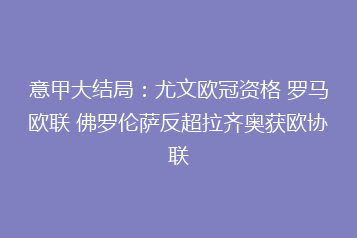 意甲大结局:尤文欧冠资格 罗马欧联 佛罗伦萨反超拉齐奥获欧协联