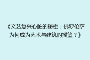 《文艺复兴心脏的秘密：佛罗伦萨为何成为艺术与建筑的摇篮？》