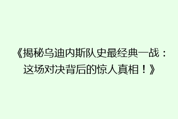 《揭秘乌迪内斯队史最经典一战:这场对决背后的惊人真相!》