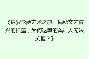 《佛罗伦萨艺术之旅：揭秘文艺复兴的摇篮，为何这里的美让人无法抗拒？》
