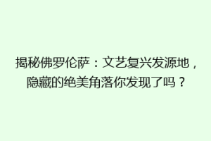 揭秘佛罗伦萨：文艺复兴发源地，隐藏的绝美角落你发现了吗？