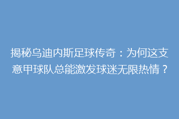 揭秘乌迪内斯足球传奇:为何这支意甲球队总能激发球迷无限热情?