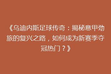《乌迪内斯足球传奇:揭秘意甲劲旅的复兴之路,如何成为新赛季夺冠热门?》