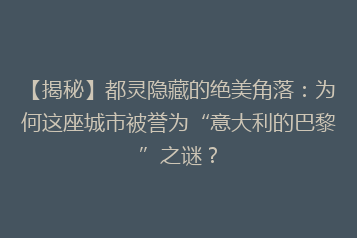 【揭秘】都灵隐藏的绝美角落:为何这座城市被誉为“意大利的巴黎”之谜?
