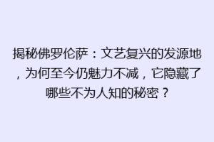 揭秘佛罗伦萨：文艺复兴的发源地，为何至今仍魅力不减，它隐藏了哪些不为人知的秘密？
