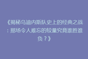 《揭秘乌迪内斯队史上的经典之战：那场令人难忘的较量究竟谁胜谁负？》