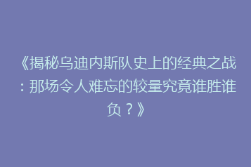 《揭秘乌迪内斯队史上的经典之战:那场令人难忘的较量究竟谁胜谁负?》