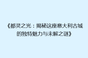 《都灵之光：揭秘这座意大利古城的独特魅力与未解之谜》