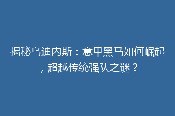 揭秘乌迪内斯:意甲黑马如何崛起,超越传统强队之谜?