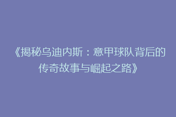 《揭秘乌迪内斯:意甲球队背后的传奇故事与崛起之路》