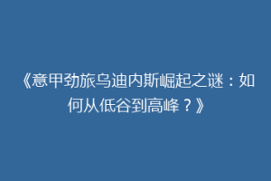 《意甲劲旅乌迪内斯崛起之谜：如何从低谷到高峰？》