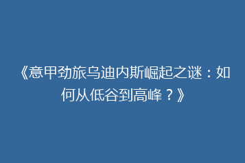 《意甲劲旅乌迪内斯崛起之谜:如何从低谷到高峰?》