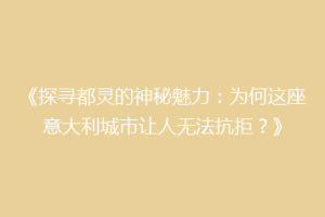 《探寻都灵的神秘魅力：为何这座意大利城市让人无法抗拒？》