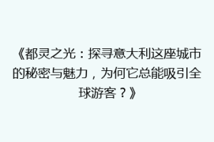 《都灵之光：探寻意大利这座城市的秘密与魅力，为何它总能吸引全球游客？》
