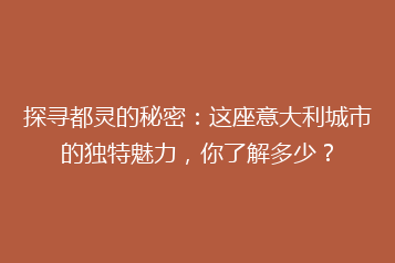 探寻都灵的秘密:这座意大利城市的独特魅力,你了解多少?