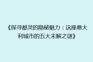 《探寻都灵的隐秘魅力：这座意大利城市的五大未解之谜》