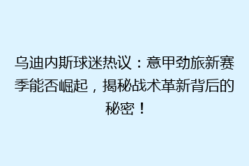乌迪内斯球迷热议：意甲劲旅新赛季能否崛起，揭秘战术革新背后的秘密！