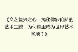《文艺复兴之心：揭秘佛罗伦萨的艺术宝藏，为何这里成为世界艺术圣地？》