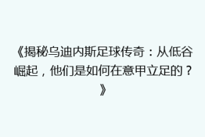 《揭秘乌迪内斯足球传奇：从低谷崛起，他们是如何在意甲立足的？》