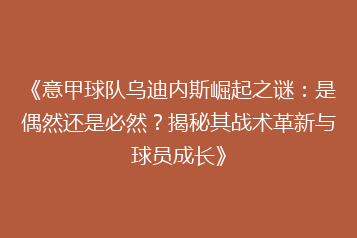 《意甲球队乌迪内斯崛起之谜：是偶然还是必然？揭秘其战术革新与球员成长》