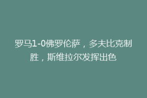 罗马1-0佛罗伦萨，多夫比克制胜，斯维拉尔发挥出色