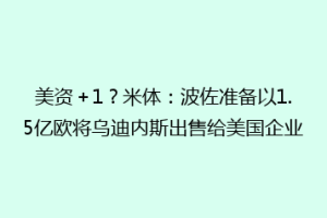 美资＋1？米体：波佐准备以1.5亿欧将乌迪内斯出售给美国企业