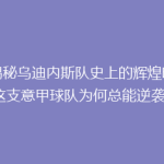 《揭秘乌迪内斯队史上的辉煌时刻：这支意甲球队为何总能逆袭？》