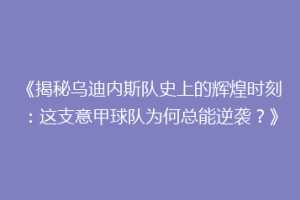 《揭秘乌迪内斯队史上的辉煌时刻：这支意甲球队为何总能逆袭？》