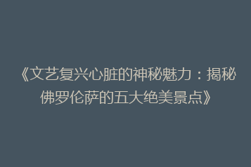 《文艺复兴心脏的神秘魅力：揭秘佛罗伦萨的五大绝美景点》