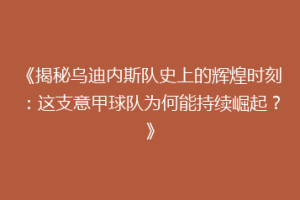 《揭秘乌迪内斯队史上的辉煌时刻：这支意甲球队为何能持续崛起？》