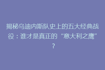 揭秘乌迪内斯队史上的五大经典战役:谁才是真正的“意大利之鹰”?