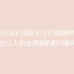 揭秘乌迪内斯队史上的辉煌时刻：那些让人热血沸腾的胜利瞬间！