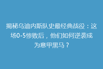揭秘乌迪内斯队史最经典战役：这场0-5惨败后，他们如何逆袭成为意甲黑马？