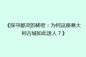 《探寻都灵的秘密:为何这座意大利古城如此迷人?》