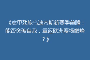 《意甲劲旅乌迪内斯新赛季前瞻：能否突破自我，重返欧洲赛场巅峰？》
