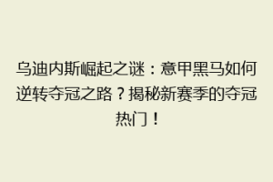 乌迪内斯崛起之谜：意甲黑马如何逆转夺冠之路？揭秘新赛季的夺冠热门！