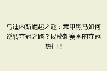 乌迪内斯崛起之谜:意甲黑马如何逆转夺冠之路?揭秘新赛季的夺冠热门!