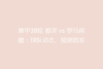 意甲38轮 都灵 vs 罗马前瞻:球队动态、预测首发