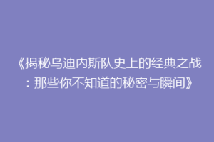 《揭秘乌迪内斯队史上的经典之战：那些你不知道的秘密与瞬间》