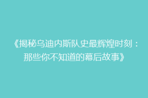 《揭秘乌迪内斯队史最辉煌时刻：那些你不知道的幕后故事》