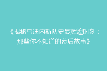 《揭秘乌迪内斯队史最辉煌时刻:那些你不知道的幕后故事》