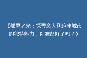 《都灵之光：探寻意大利这座城市的独特魅力，你准备好了吗？》