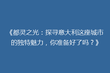 《都灵之光:探寻意大利这座城市的独特魅力,你准备好了吗?》