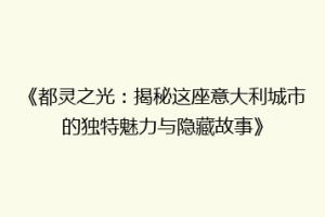 《都灵之光：揭秘这座意大利城市的独特魅力与隐藏故事》