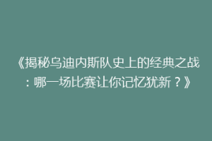 《揭秘乌迪内斯队史上的经典之战：哪一场比赛让你记忆犹新？》