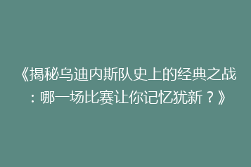《揭秘乌迪内斯队史上的经典之战:哪一场比赛让你记忆犹新?》