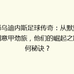 揭秘乌迪内斯足球传奇：从默默无闻到意甲劲旅，他们的崛起之路有何秘诀？