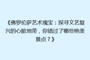 《佛罗伦萨艺术瑰宝：探寻文艺复兴的心脏地带，你错过了哪些绝美景点？》