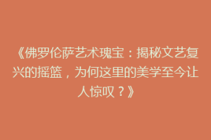 《佛罗伦萨艺术瑰宝：揭秘文艺复兴的摇篮，为何这里的美学至今让人惊叹？》