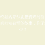 揭秘乌迪内斯队史最辉煌时刻：那场经典对决背后的故事，你了解多少？
